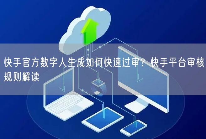快手官方数字人生成如何快速过审？快手平台