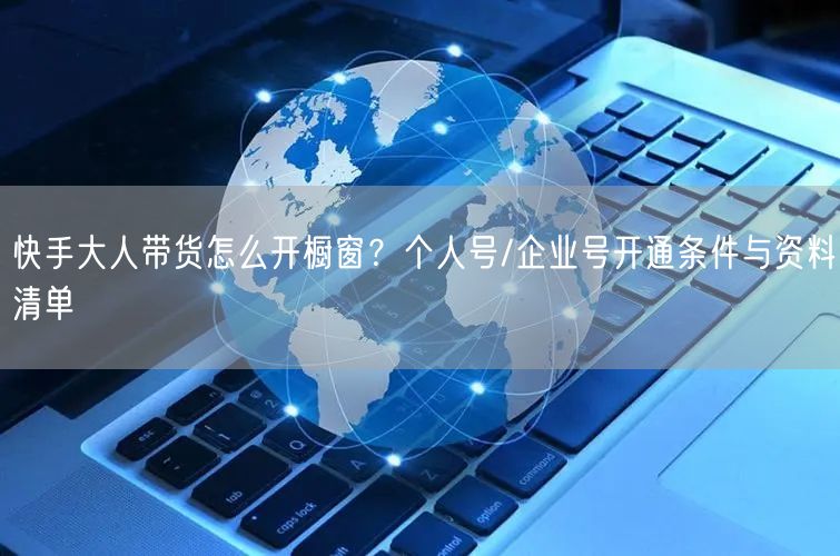 快手大人带货怎么开橱窗？个人号/企业号开