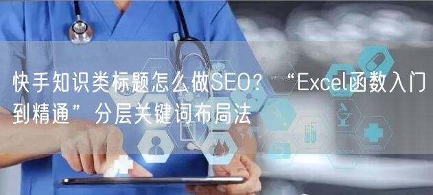 快手知识类标题怎么做SEO？“Excel函数入门到精通”分层关键词布局法