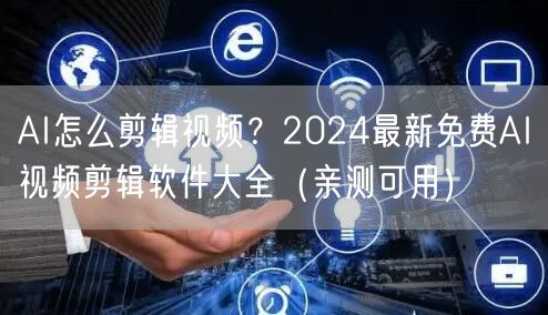 AI怎么剪辑视频？2024最新免费AI视频剪辑软件大全（亲测可用）