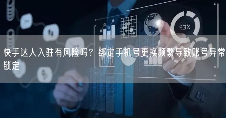 快手达人入驻有风险吗？绑定手机号更换频繁导致账号异常锁定