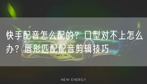 快手配音怎么配的？口型对不上怎么办？唇形匹配配音剪辑技巧