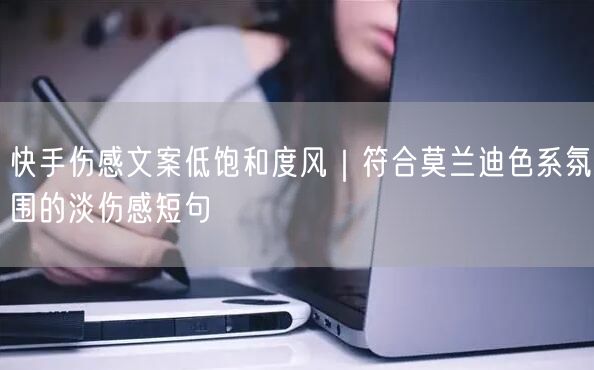 快手伤感文案低饱和度风｜符合莫兰迪色系氛围的淡伤感短句