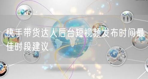 快手带货达人后台短视频发布时间最佳时段建议