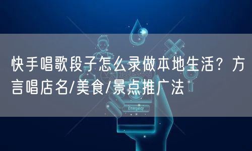 快手唱歌段子怎么录做本地生活？方言唱店名/美食/景点推广法