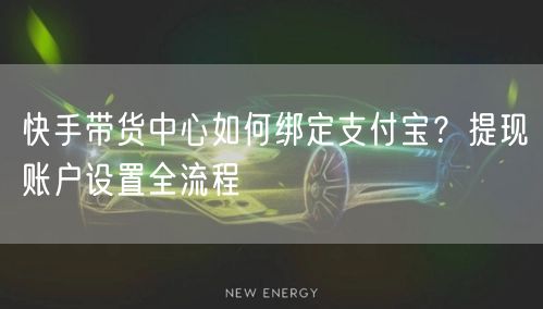 快手带货中心如何绑定支付宝？提现账户设置全流程