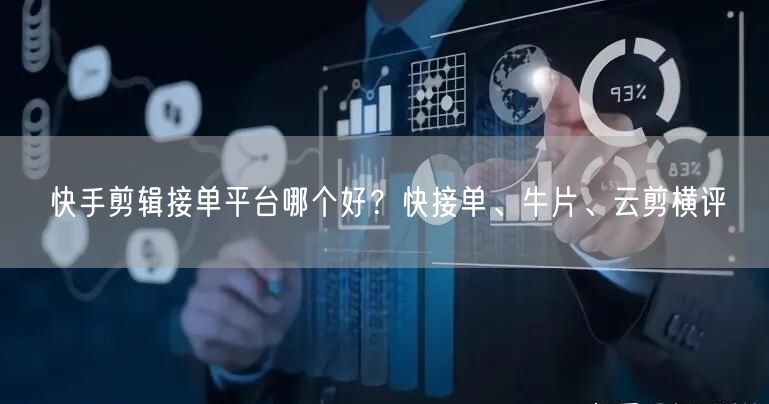 快手剪辑接单平台哪个好？快接单、牛片、云剪横评