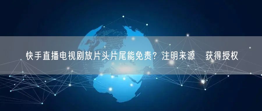 快手直播电视剧放片头片尾能免责？注明来源≠获得授权