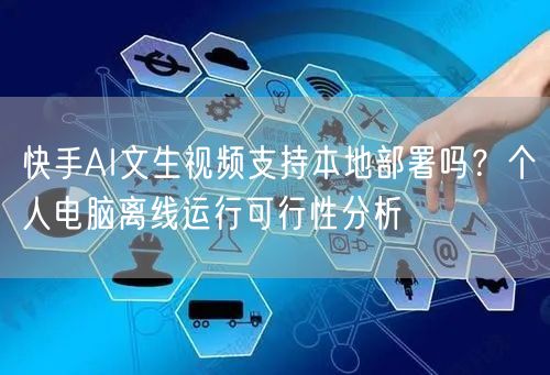 快手AI文生视频支持本地部署吗？个人电脑离线运行可行性分析