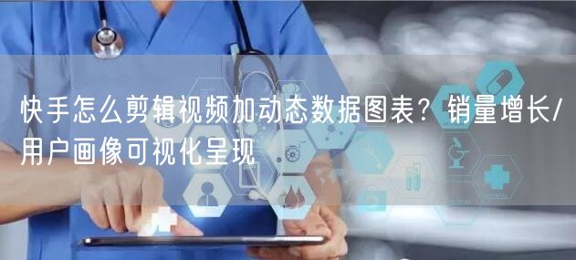 快手怎么剪辑视频加动态数据图表？销量增长/用户画像可视化呈现