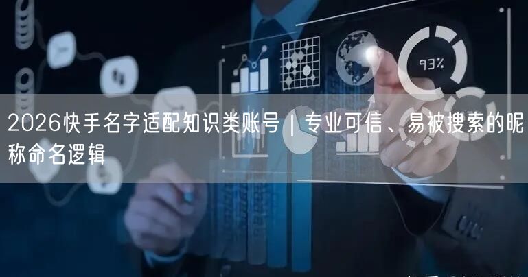 2026快手名字适配知识类账号｜专业可信、易被搜索的昵称命名逻辑