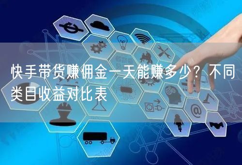 快手带货赚佣金一天能赚多少？不同类目收益对比表