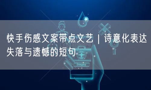快手伤感文案带点文艺｜诗意化表达失落与遗憾的短句