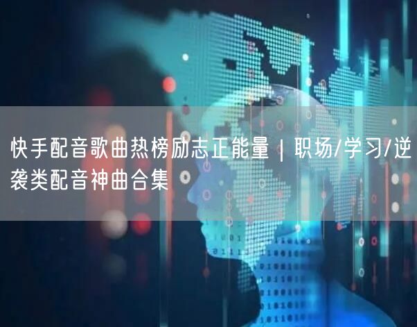 快手配音歌曲热榜励志正能量｜职场/学习/逆袭类配音神曲合集