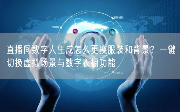 直播间数字人生成怎么更换服装和背景？一键切换虚拟场景与数字衣橱功能
