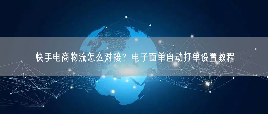 快手电商物流怎么对接？电子面单自动打单设置教程
