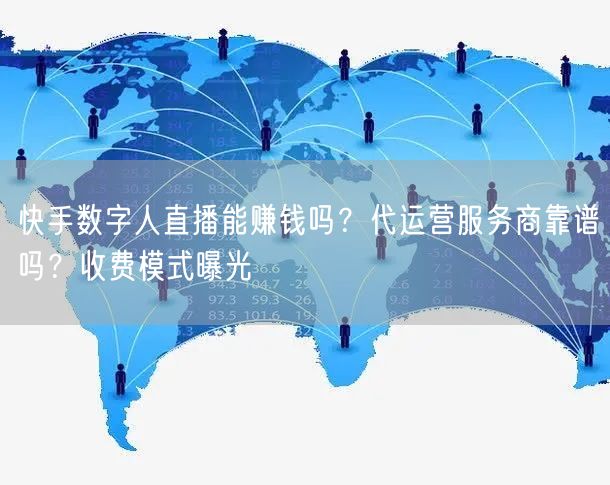 快手数字人直播能赚钱吗？代运营服务商靠谱吗？收费模式曝光