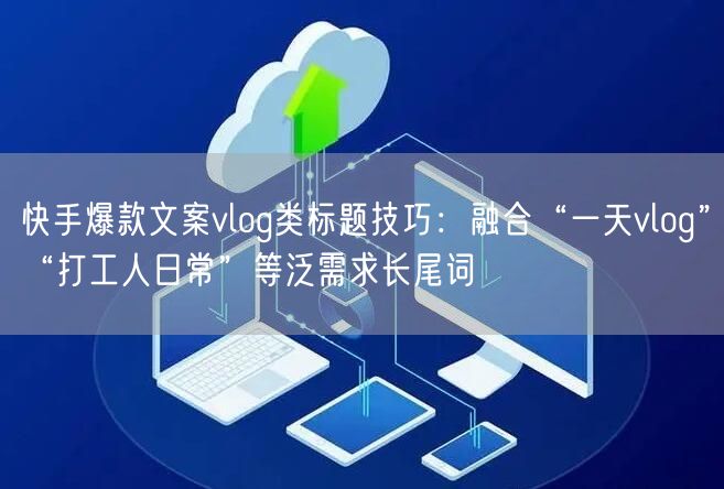 快手爆款文案vlog类标题技巧：融合“一天vlog”“打工人日常”等泛需求长尾词