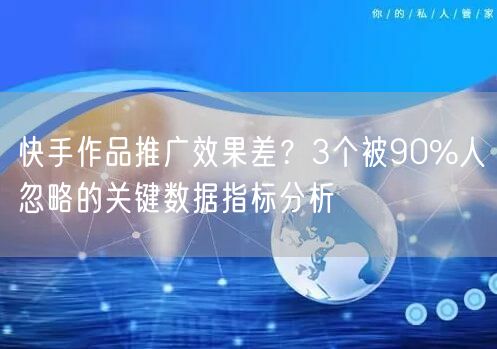 快手作品推广效果差？3个被90%人忽略的关键数据指标分析