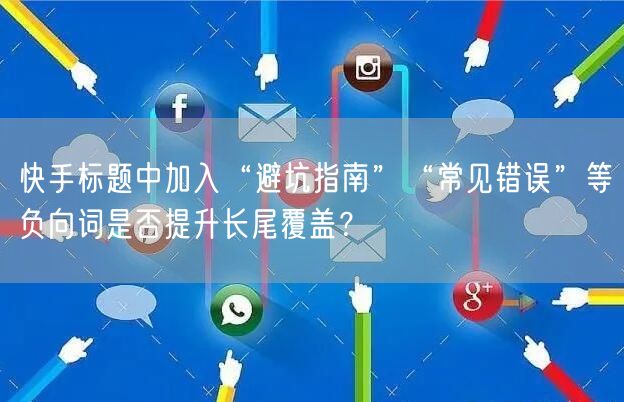 快手标题中加入“避坑指南”“常见错误”等负向词是否提升长尾覆盖？