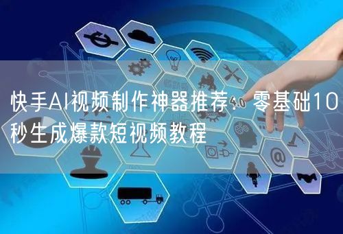 快手AI视频制作神器推荐：零基础10秒生成爆款短视频教程