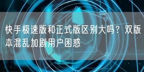 快手极速版和正式版区别大吗？双版本混乱加剧用户困惑