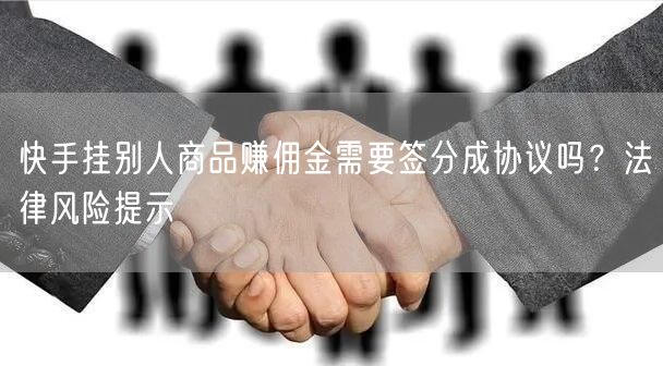快手挂别人商品赚佣金需要签分成协议吗？法律风险提示