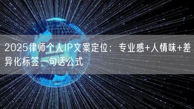 2025律师个人IP文案定位：专业感+人情味+差异化标签一句话公式