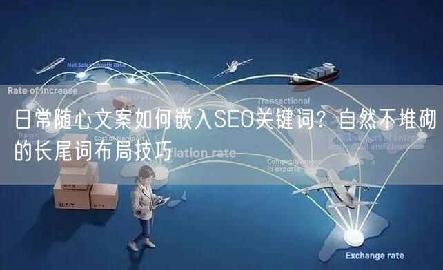 日常随心文案如何嵌入SEO关键词？自然不堆砌的长尾词布局技巧