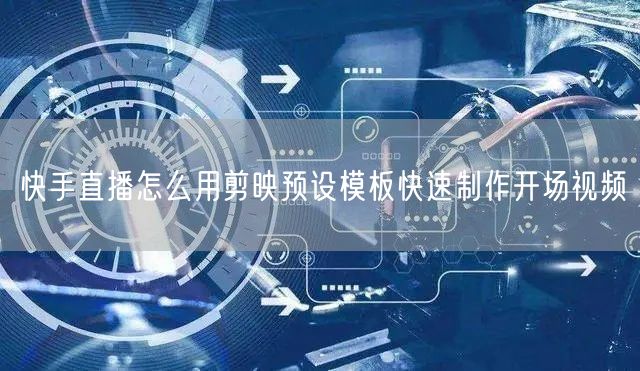 快手直播怎么用剪映预设模板快速制作开场视频