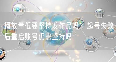 播放量低要坚持发作品吗？起号失败后重启账号仍需坚持吗