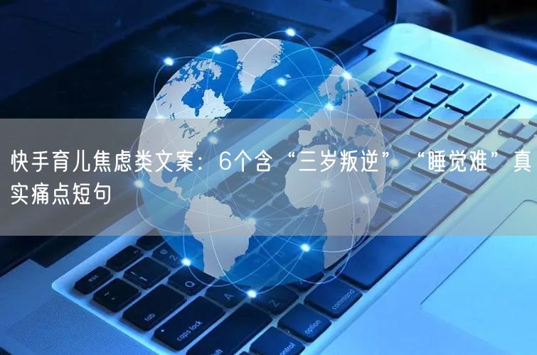 快手育儿焦虑类文案：6个含“三岁叛逆”“睡觉难”真实痛点短句
