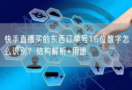 快手直播买的东西订单号16位数字怎么识别？结构解析+用途
