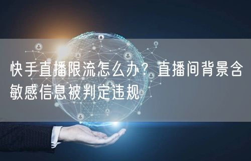 快手直播限流怎么办？直播间背景含敏感信息被判定违规