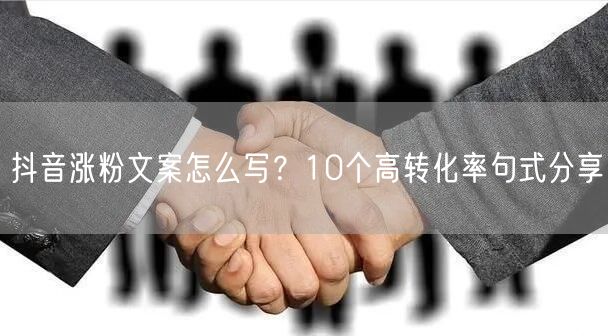 抖音涨粉文案怎么写？10个高转化率句式分享