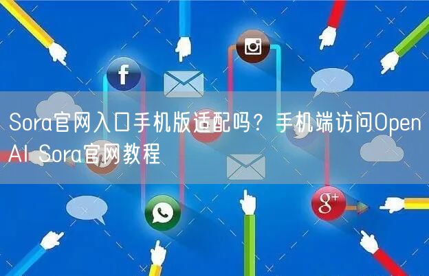 Sora官网入口手机版适配吗？手机端访问OpenAI Sora官网教程