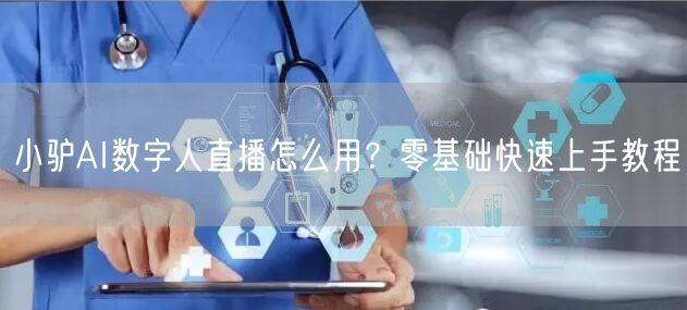 小驴AI数字人直播怎么用？零基础快速上手教程