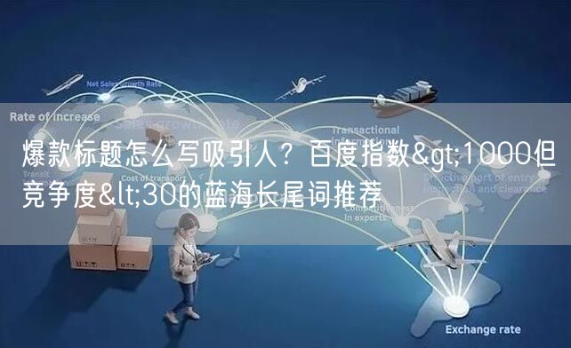 爆款标题怎么写吸引人？百度指数>1000但竞争度<30的蓝海长尾词推荐