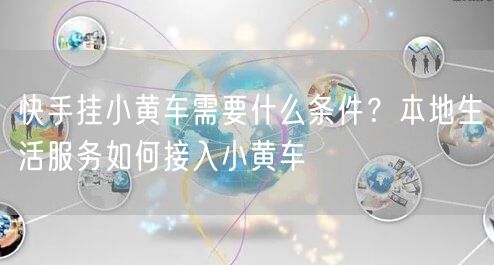 快手挂小黄车需要什么条件？本地生活服务如何接入小黄车