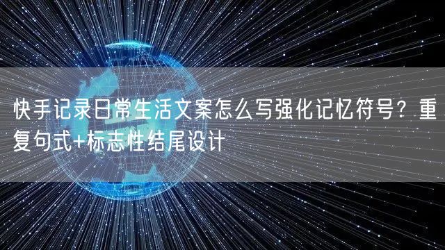 快手记录日常生活文案怎么写强化记忆符号？重复句式+标志性结尾设计