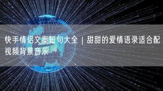 快手情侣文案短句大全｜甜甜的爱情语录适合配视频背景音乐
