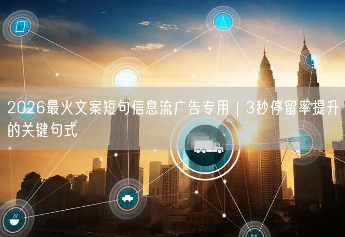 2026最火文案短句信息流广告专用｜3秒停留率提升的关键句式