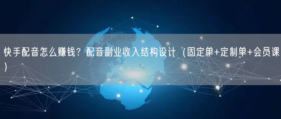 快手配音怎么赚钱？配音副业收入结构设计（固定单+定制单+会员课）