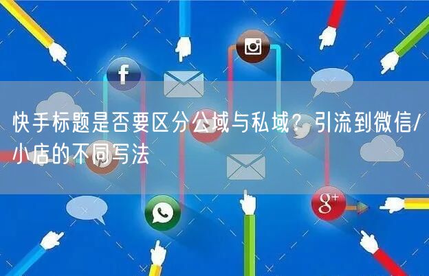 快手标题是否要区分公域与私域？引流到微信/小店的不同写法