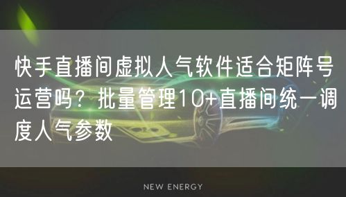 快手直播间虚拟人气软件适合矩阵号运营吗？批量管理10+直播间统一调度人气参数