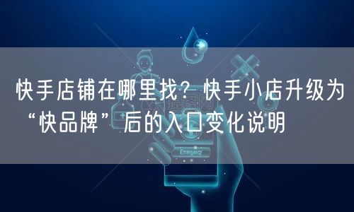 快手店铺在哪里找？快手小店升级为“快品牌”后的入口变化说明