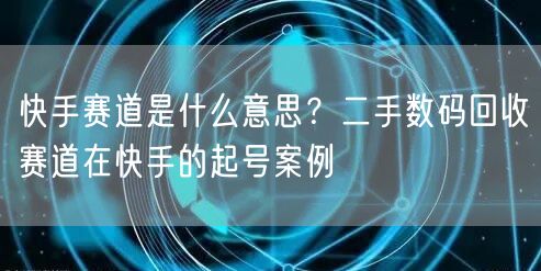 快手赛道是什么意思？二手数码回收赛道在快手的起号案例