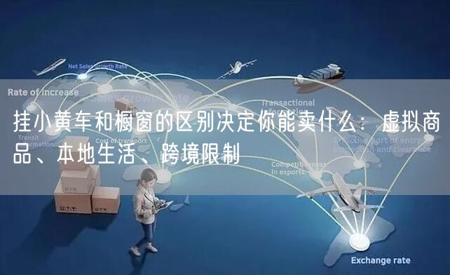 挂小黄车和橱窗的区别决定你能卖什么：虚拟商品、本地生活、跨境限制