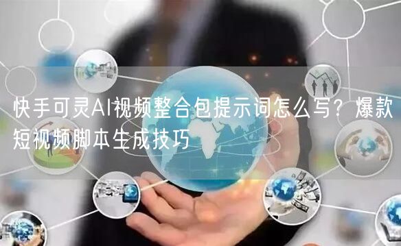 快手可灵AI视频整合包提示词怎么写？爆款短视频脚本生成技巧