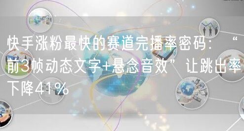 快手涨粉最快的赛道完播率密码：“前3帧动态文字+悬念音效”让跳出率下降41%